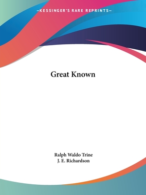 Great Known - Trine, Ralph Waldo, and Richardson, J E