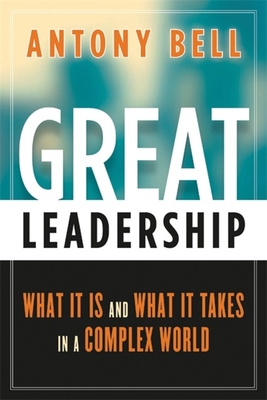 Great Leadership: What It Is and What It Takes in a Complex World - Bell, Antony