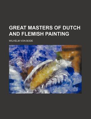 Great Masters of Dutch and Flemish Painting; - Bode, Wilhelm Von