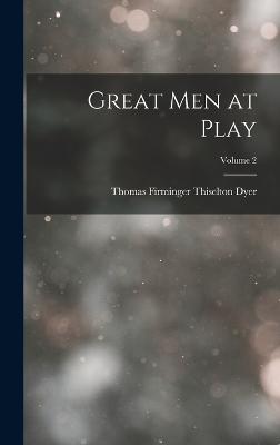 Great Men at Play; Volume 2 - Dyer, Thomas Firminger Thiselton