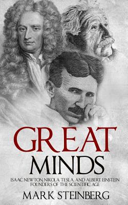 Great Minds: Isaac Newton, Nikola Tesla, and Albert Einstein Founders of the Scientific Age - Steinberg, Mark, PH.D.