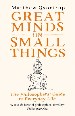 Great Minds on Small Things: The Philosophers' Guide to Everyday Life - Qvortrup, Matthew