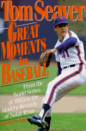 Great Moments in Baseball: From the World Series of 1903 to the Modern Records of Nolan Ryan - Seaver, Tom, and Appel, Marty
