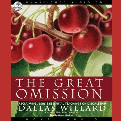 Great Omission: Reclaiming Jesus's Essential Teachings on Discipleship - Willard, Dallas, and Gardner, Grover (Read by)