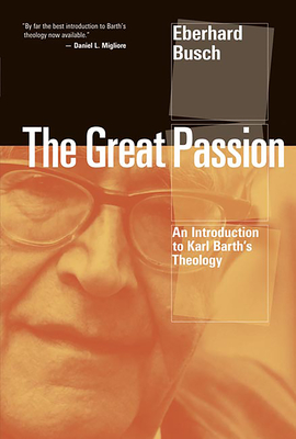 Great Passion: An Introduction to Karl Barth's Theology - Busch, Eberhard, and Rader, William H (Translated by), and Guder, Darrell L (Editor)