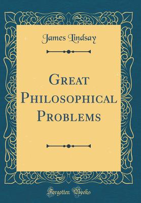 Great Philosophical Problems (Classic Reprint) - Lindsay, James
