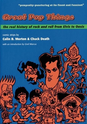 Great Pop Things: The Real History of Rock 'n' Roll from Elvis to Oasis - Morton, Colin B, and Death, Chuck, and Marcus, Greil (Introduction by)