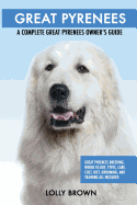 Great Pyrenees: Great Pyrenees Breeding, Where to Buy, Types, Care, Cost, Diet, Grooming, and Training All Included. a Complete Great Pyrenees Owner's Guide
