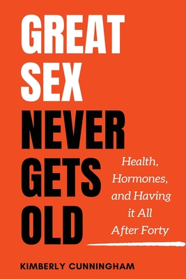 Great Sex Never Gets Old: Health, Hormones, and Having it All After Forty - Cunningham, Kimberly