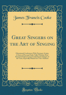 Great Singers on the Art of Singing: Educational Conferences with Foremost Artists; A Series of Personal Study Talks with the Most Renowned Opera Concert and Oratorio Singers of the Time; Especially Planned for Voice Students (Classic Reprint)