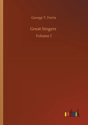 Great Singers: Volume 1 - Ferris, George T