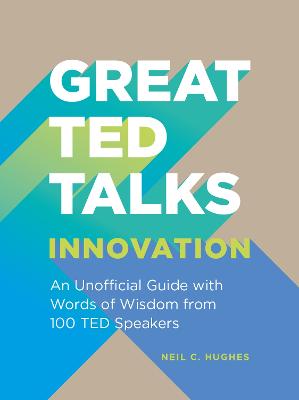 Great TED Talks: Innovation: An Unofficial Guide with Words of Wisdom from 100 Ted Speakers - Hughes, Neil C.