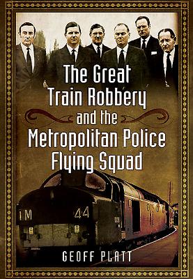 Great Train Robbery and the Metropolitan Police Flying Squad - Platt, Geoff