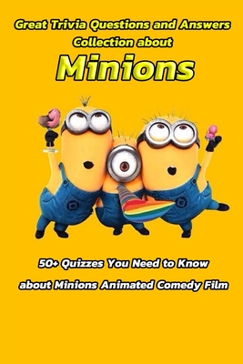 Great Trivia Questions and Answers Collection about Minions: 50+ Quizzes You Need to Know about Minions Animated Comedy Film: Fun Facts for Kids about Minions - Gibbons, Leslie