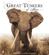 Great Tuskers of Africa: A Celebration of Africa's Large Ivory Carriers