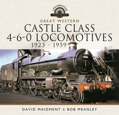 Great Western Castle Class 4-6-0 Locomotives   1923 - 1959 - Maidment, David, and Meanley, Bob