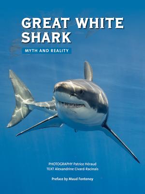 Great White Shark: Myth and Reality - Civard-Racinais, Alexandrine, and Heraud, Patrice (Photographer), and Fontenoy, Maud (Preface by)