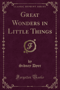 Great Wonders in Little Things (Classic Reprint)