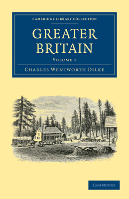 Greater Britain: Volume 1 - Dilke, Charles Wentworth