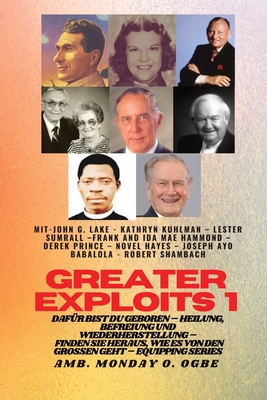 Greater Exploits - 1 - Mit: John G. Lake - Kathryn Kuhlman - Lester Sumrall - Frank und Ida Mae: John G. Lake - Kathryn Kuhlman - Lester Sumrall - Frank und Ida Mae Hammond - Derek Prince - Novel Hayes - Joseph Ayo Babalola - Robert Schambach Dafr... - Lake, John G, and Kuhlman, Kathryn, and Ogbe, Ambassador Monday O