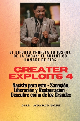 Greater Exploits - 4 - El difunto profeta TB Joshua de la SCOAN: El difunto profeta TB Joshua de la SCOAN: el autntico hombre de Dios Naciste para esto - Sanacin, Liberacin y Restauracin - Descubre cmo de los Grandes - Joshua, Profeta Tb, and Ogbe, Ambassador Monday O