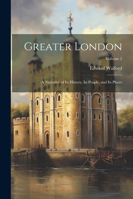 Greater London: A Narrative of its History, its People, and its Places; Volume 2 - Walford, Edward