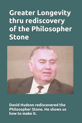Greater Longevity thru rediscovery of the Philosopher Stone: Amazing story of David Hudson's rediscovery of the Philosopher Stone. Renamed "Ormus" he showed us how to make it inexpensively. - Miller, Michael