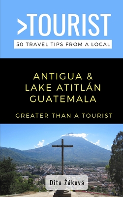 Greater Than a Tourist-Antigua and Lake Atitln Guatemala: 50 Travel Tips from a Local - Tourist, Greater Than a, and Zkov, Dita