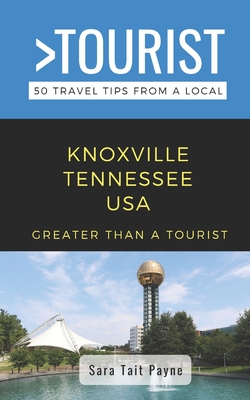 Greater Than a Tourist- Knoxville Tennessee USA: 50 Travel Tips from a Local - A Tourist, Greater Than, and Payne, Sara Tait