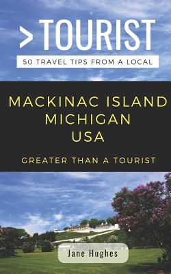 Greater Than a Tourist - Mackinac Island Michigan USA: 50 Travel Tips from a Local - Tourist, Greater Than a, and Hughes, Jane