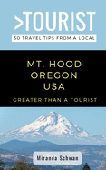 Greater Than a Tourist- Mt. Hood Oregon USA: 50 Travel Tips from a Local