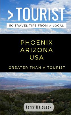 Greater Than a Tourist- Phoenix Arizona USA: 50 Travel Tips from a Local - Tourist, Greater Than a, and Balousek, Terry