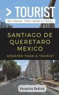 Greater Than a Tourist- Santiago de Queretaro Mexico: 50 Travel Tips from a Local