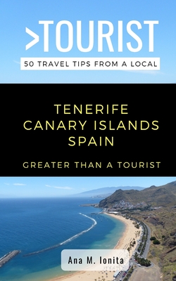 Greater Than a Tourist - Tenerife Canary Islands Spain: 50 Travel Tips from a Local - Tourist, Greater Than a, and Rusczyk Ed D, Lisa (Foreword by), and Ionita, Ana M