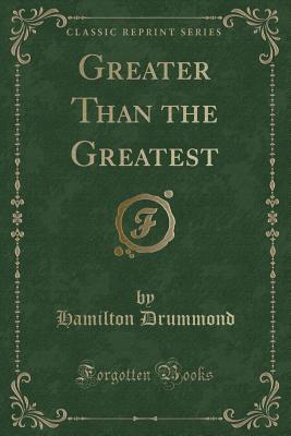 Greater Than the Greatest (Classic Reprint) - Drummond, Hamilton