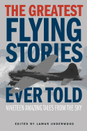 Greatest Flying Stories Ever Told: Nineteen Amazing Tales From The Sky