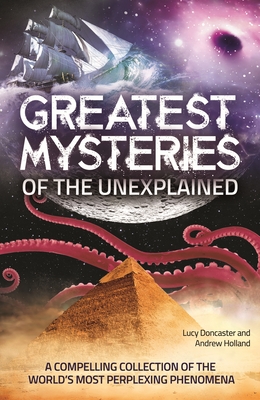 Greatest Mysteries of the Unexplained: A Compelling Collection of the World's Most Perplexing Phenomena - Doncaster, Lucy, and Holland, Andrew