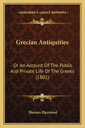 Grecian Antiquities: Or An Account Of The Public And Private Life Of The Greeks (1801)