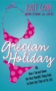 Grecian Holiday: Or, How I Turned Down the Best Possible Thing Only to Have the Time of My Life - Cann, Kate