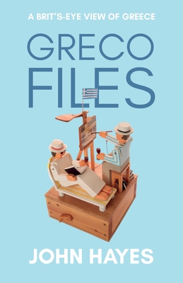 Greco Files: A Brit's-Eye View of Greece - Hayes, John