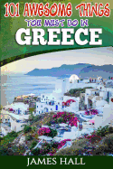 Greece: 101 Awesome Things You Must Do in Greece: Greece Travel Guide to the Land of Gods. the True Travel Guide from a True Traveler. All You Need to Know about Greece.