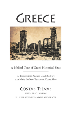 Greece: A Biblical Tour of Greek Historical Sites: 77 Insights Into Ancient Greek Culture That Make the New Testament Come Alive - Tsevas, Costas, and Larson, Eric