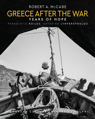 Greece After the War: Years of Hope - McCabe, Robert A (Photographer), and Roilos, Panagiotis, and Lymperopoulou, Katerina