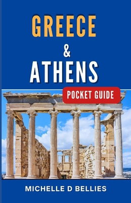 Greece and Athens Pocket Guide: Discover the Timeless Beauty and Vibrant Energy of a Mediterranean Gem. - Bellies, Michelle D