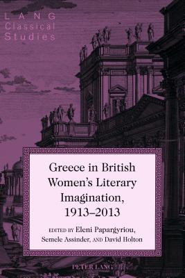 Greece in British Women's Literary Imagination, 1913-2013 - Garrison, Daniel H, and Papargyriou, Eleni (Editor), and Assinder, Semele (Editor)