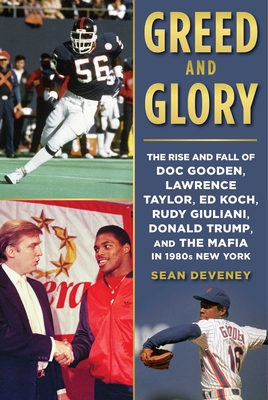 Greed and Glory: The Rise and Fall of Doc Gooden, Lawrence Taylor, Ed Koch, Rudy Giuliani, Donald Trump, and the Mafia in 1980s New York - Deveney, Sean