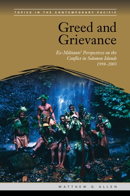 Greed and Grievance: Ex-Militants' Perspectives on the Conflict in Solomon Islands, 1998-2003 - Allen, Matthew G.