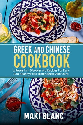 Greek And Chinese Cookbook: 2 Books In 1: Discover 140 Recipes For Easy And Healthy Food From Greece And China - Blanc, Maki