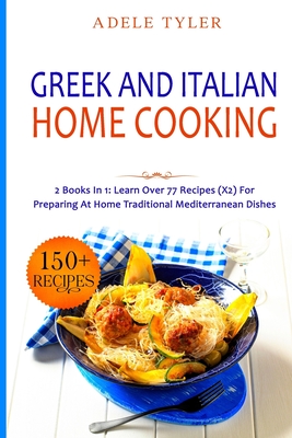 Greek and Italian Home Cooking: 2 Books In 1: Learn More Than 77 Recipes (x2) For Preparing Authentic Mediterranean Sea Dishes - Tyler, Adele