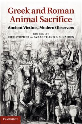 Greek and Roman Animal Sacrifice: Ancient Victims, Modern Observers - Faraone, Christopher A (Editor), and Naiden, F S (Editor)
